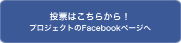 投票はこちらから！プロジェクトのFacebookページへ